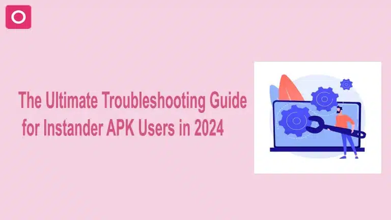 The Ultimate Troubleshooting Guide for Instander APK Users in 2024